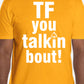 "Tf you talkin bout!" T-Shirt