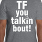 "Tf you talkin bout!" T-Shirt