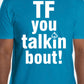 "Tf you talkin bout!" T-Shirt